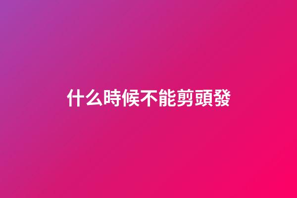 什么時候不能剪頭發