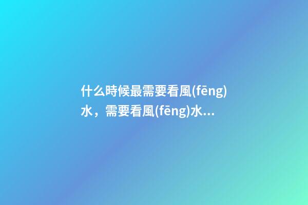 什么時候最需要看風(fēng)水，需要看風(fēng)水的八個因素