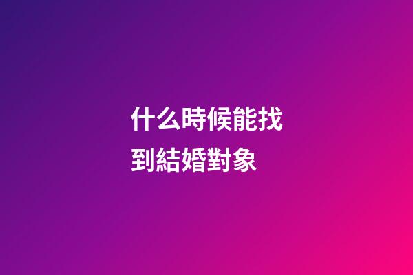 什么時候能找到結婚對象
