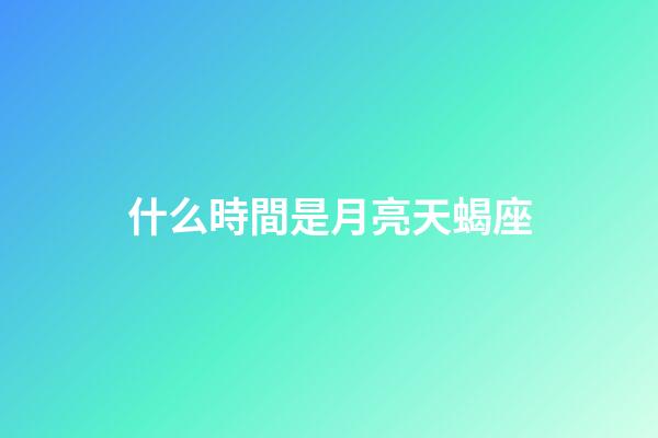 什么時間是月亮天蝎座-第1張-星座運勢-玄機派