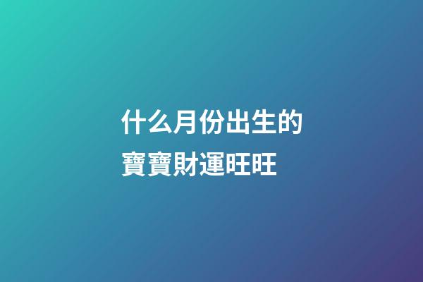 什么月份出生的寶寶財運旺旺
