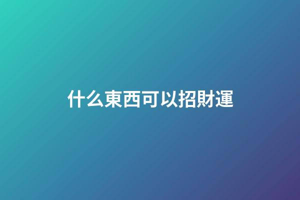 什么東西可以招財運
