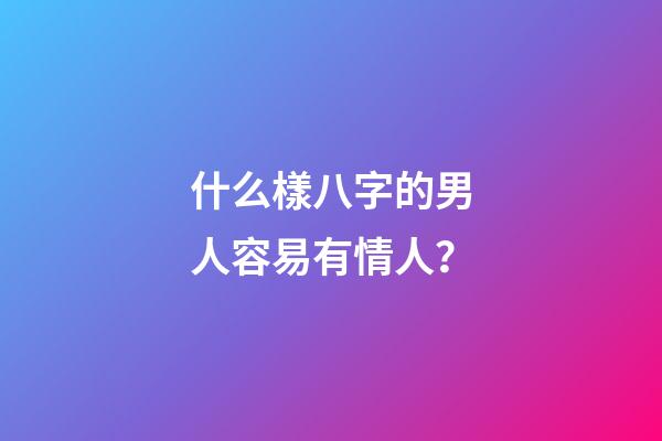 什么樣八字的男人容易有情人？