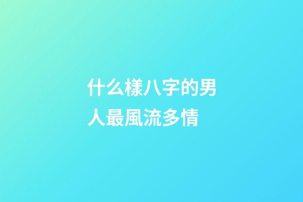 什么樣八字的男人最風流多情