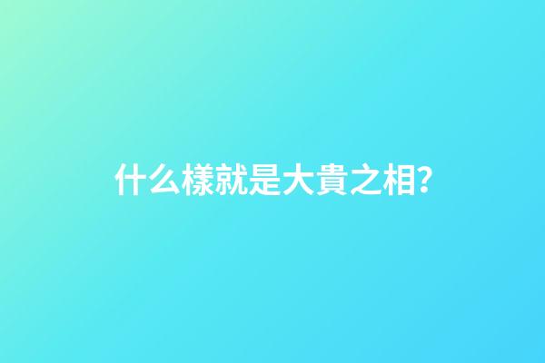 什么樣就是大貴之相？