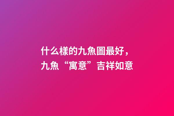 什么樣的九魚圖最好，九魚“寓意”吉祥如意-第1張-觀點(diǎn)-玄機(jī)派