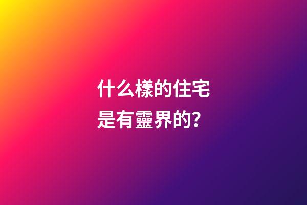 什么樣的住宅是有靈界的？