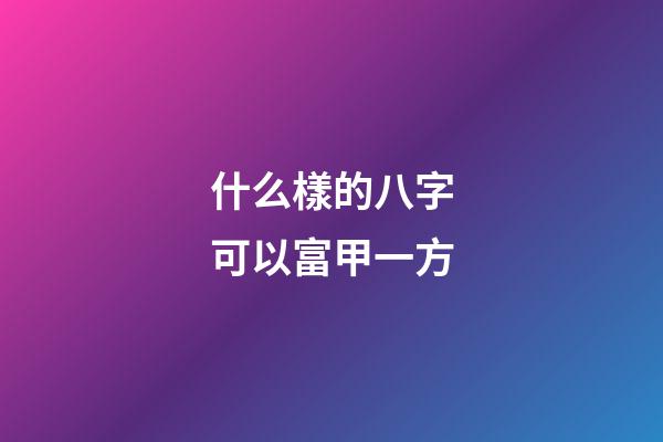 什么樣的八字可以富甲一方