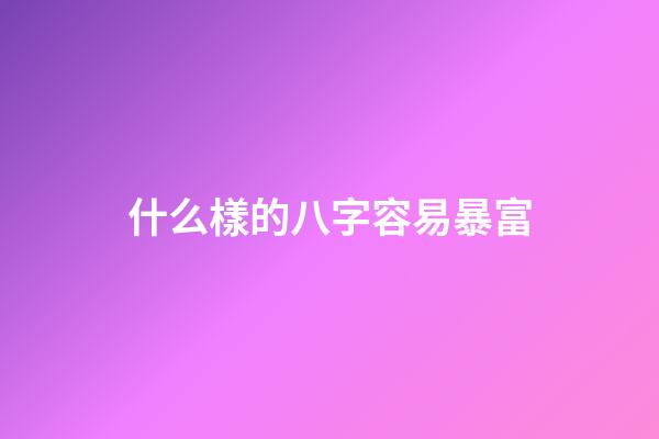 什么樣的八字容易暴富