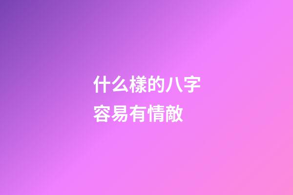 什么樣的八字容易有情敵