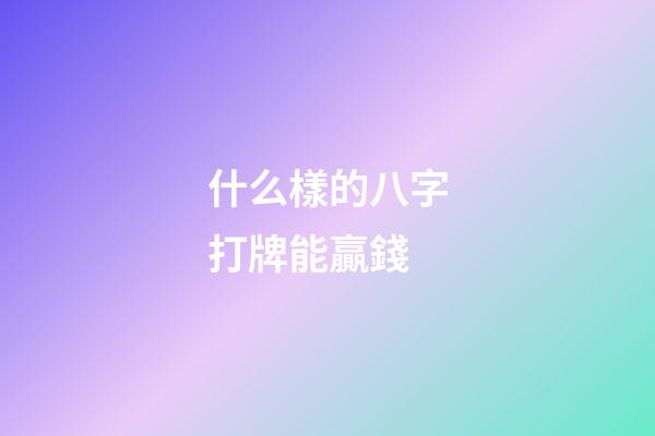 什么樣的八字打牌能贏錢