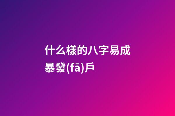 什么樣的八字易成暴發(fā)戶