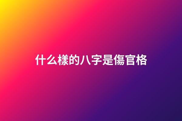 什么樣的八字是傷官格