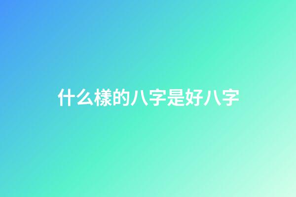 什么樣的八字是好八字