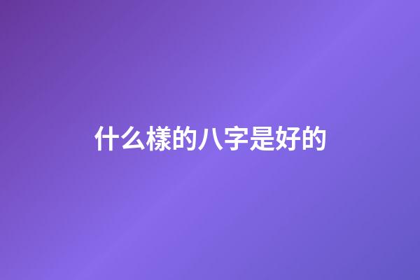 什么樣的八字是好的