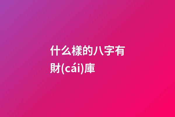 什么樣的八字有財(cái)庫