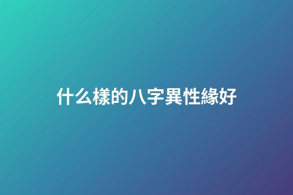什么樣的八字異性緣好