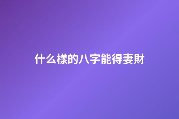 什么樣的八字能得妻財