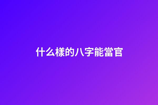 什么樣的八字能當官