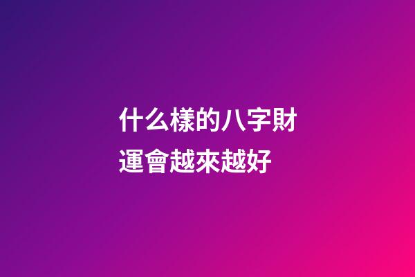 什么樣的八字財運會越來越好
