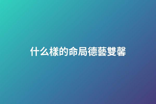 什么樣的命局德藝雙馨