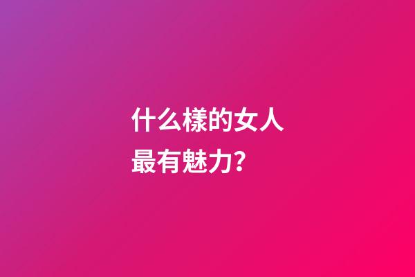 什么樣的女人最有魅力？