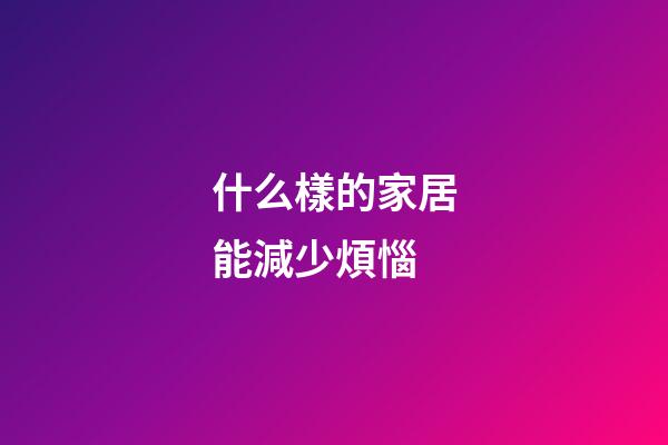 什么樣的家居能減少煩惱
