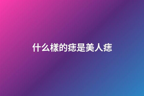 什么樣的痣是美人痣