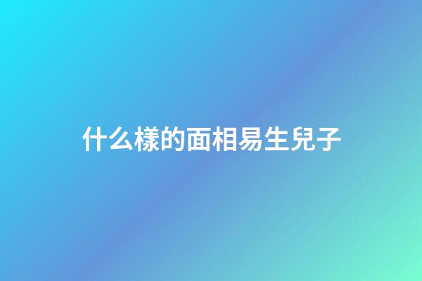 什么樣的面相易生兒子