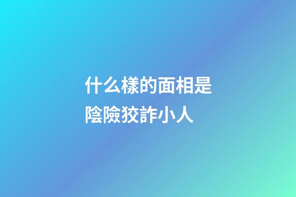 什么樣的面相是陰險狡詐小人