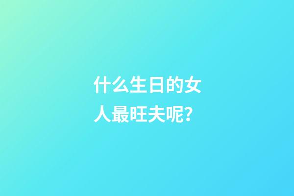 什么生日的女人最旺夫呢？