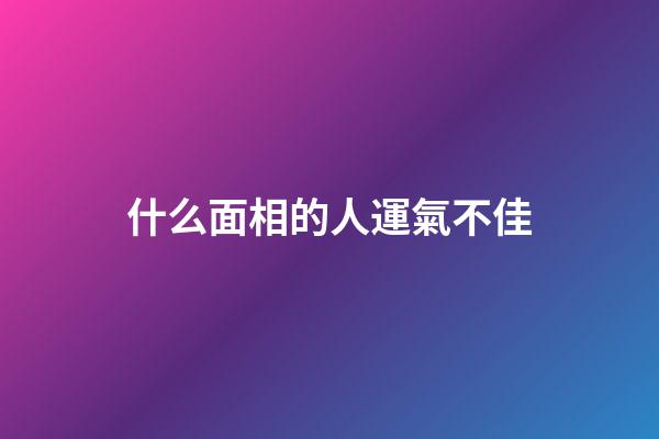 什么面相的人運氣不佳