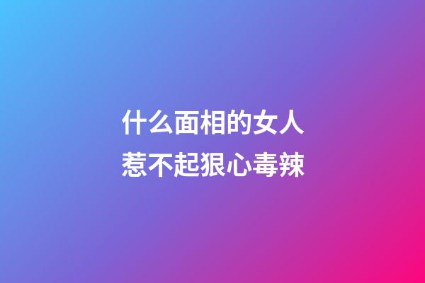 什么面相的女人惹不起狠心毒辣