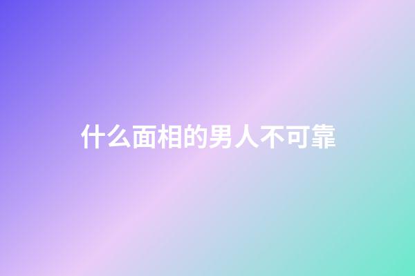 什么面相的男人不可靠