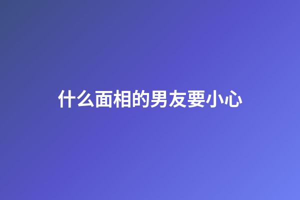 什么面相的男友要小心