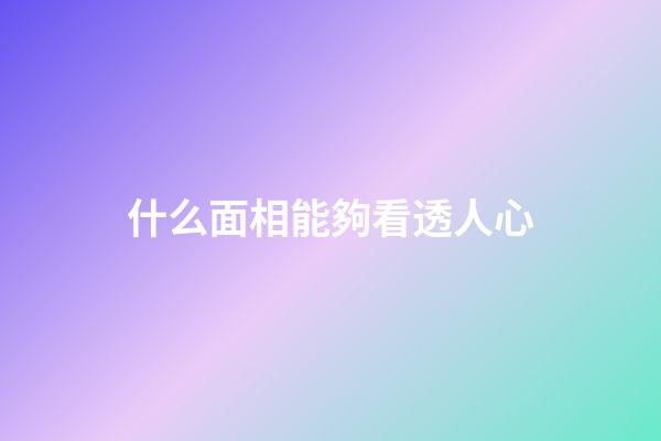 什么面相能夠看透人心