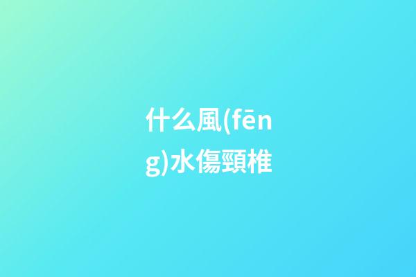 什么風(fēng)水傷頸椎