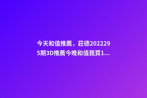 今天和值推薦，莊德2022295期3D推薦今晚和值我買13-第1張-觀點-玄機派