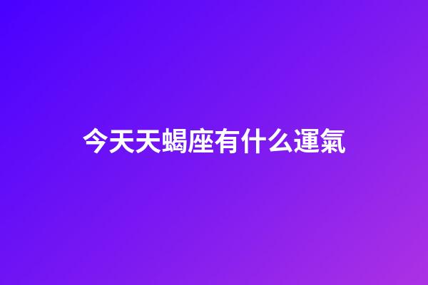 今天天蝎座有什么運氣-第1張-星座運勢-玄機派
