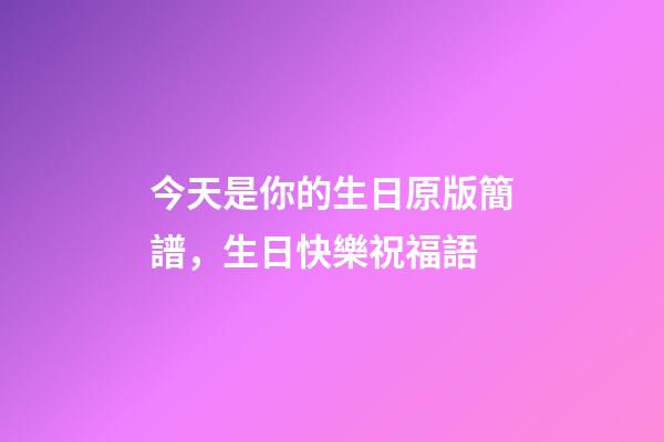 今天是你的生日原版簡譜，生日快樂祝福語-第1張-觀點-玄機派