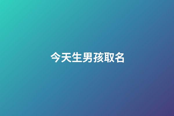 今天生男孩取名(今天出生男寶寶起名)-第1張-男孩起名-玄機(jī)派