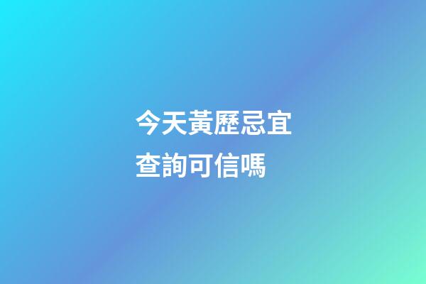 今天黃歷忌宜查詢可信嗎