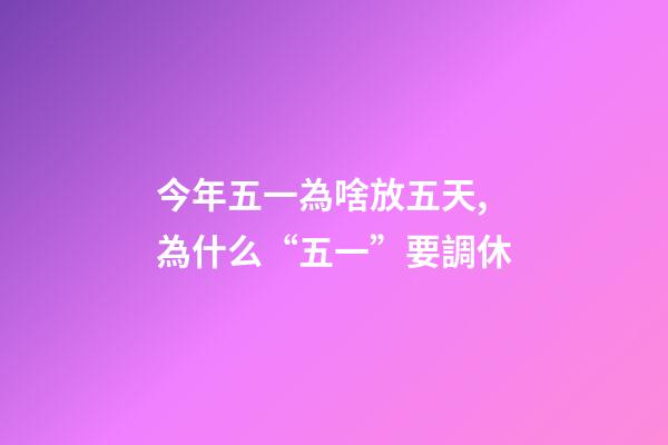 今年五一為啥放五天,為什么“五一”要調休-第1張-觀點-玄機派