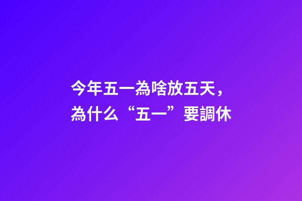 今年五一為啥放五天，為什么“五一”要調休-第1張-觀點-玄機派
