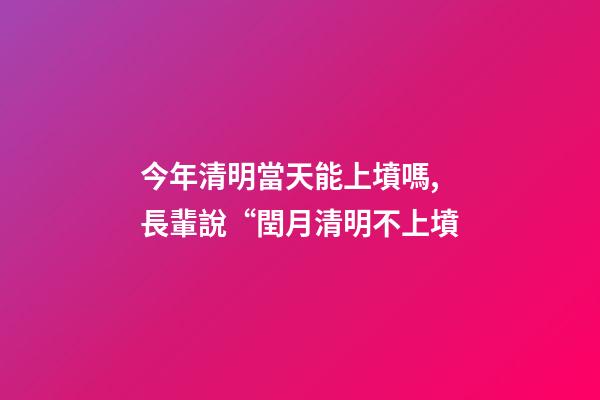 今年清明當天能上墳嗎,長輩說“閏月清明不上墳-第1張-觀點-玄機派