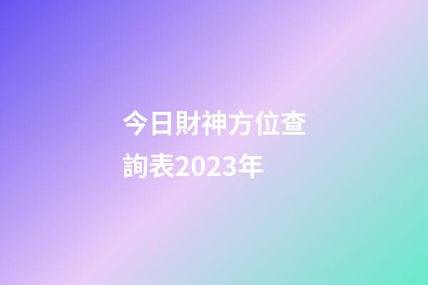 今日財神方位查詢表2023年