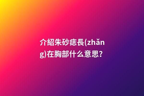 介紹朱砂痣長(zhǎng)在胸部什么意思？