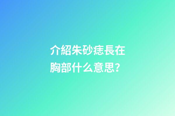 介紹朱砂痣長在胸部什么意思？