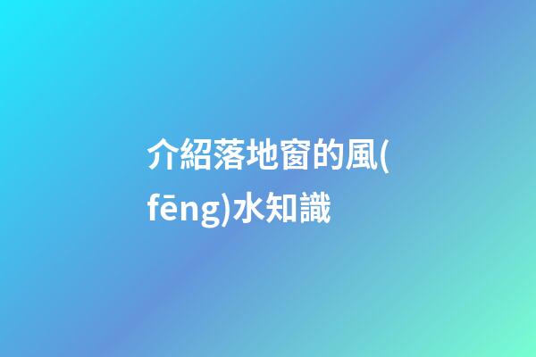 介紹落地窗的風(fēng)水知識