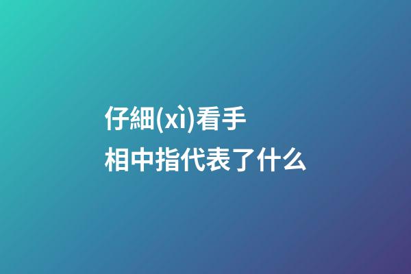 仔細(xì)看手相中指代表了什么